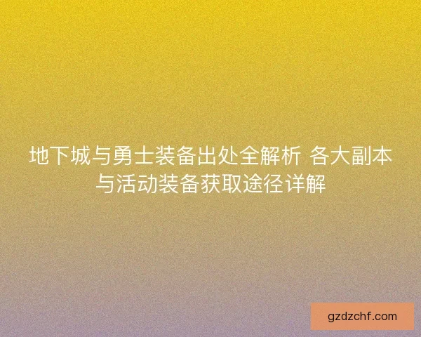 地下城与勇士装备出处全解析 各大副本与活动装备获取途径详解