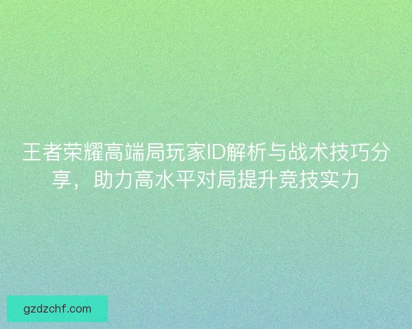 王者荣耀高端局玩家ID解析与战术技巧分享，助力高水平对局提升竞技实力