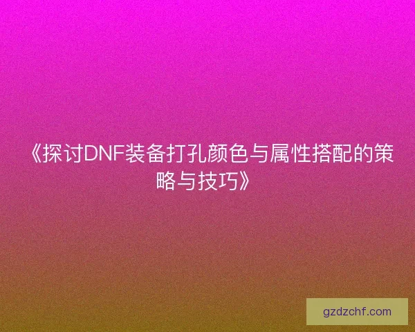 《探讨DNF装备打孔颜色与属性搭配的策略与技巧》