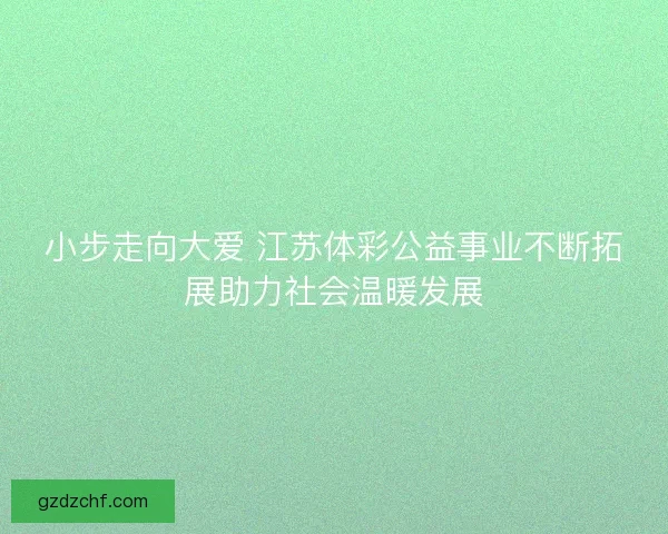 小步走向大爱 江苏体彩公益事业不断拓展助力社会温暖发展