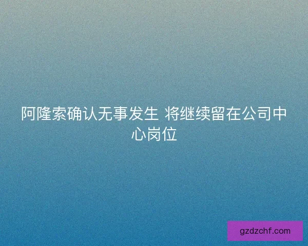 阿隆索确认无事发生 将继续留在公司中心岗位