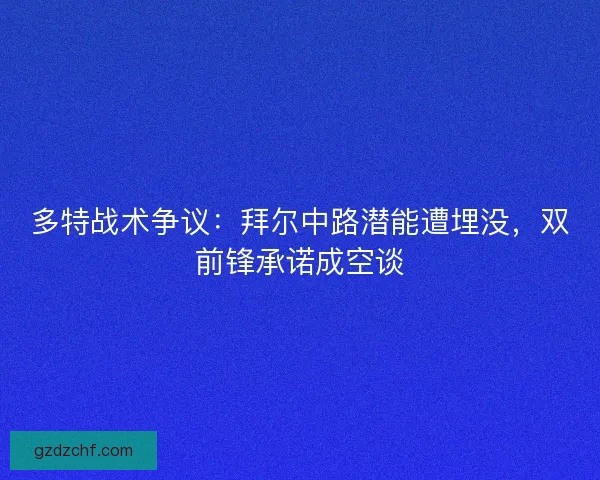 多特战术争议：拜尔中路潜能遭埋没，双前锋承诺成空谈